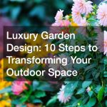 Luxury Garden Design: 10 Steps to Transforming Your Outdoor Space