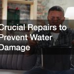 Crucial Repairs to Prevent Water Damage
